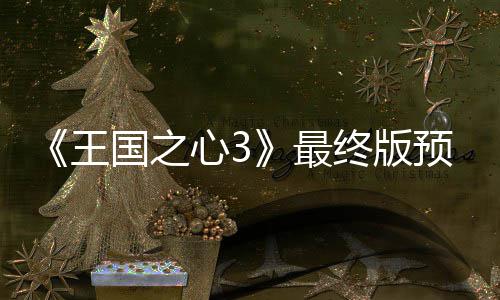 王心3 明年1预告月25日最终版正式国之公布发售