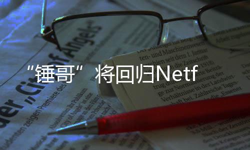 开拍锤天营哥归N将回惊救3今夏