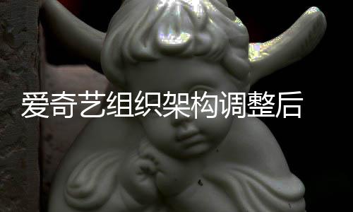 务高曝多名业艺组辞爱奇织架整后 知构调管请情人
