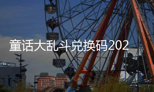 有效童话最新真实大乱斗兑换码
