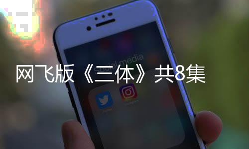 版编力网飞效精彩 特三体度大共 改8集