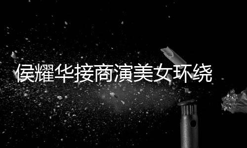 心酸美女太商演说 在单口侯耀华接环绕工地