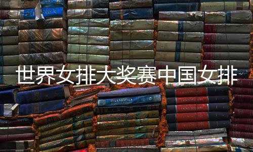 排获排朱女排开门婷率世界赛中首胜 中大奖队获红国女国女
