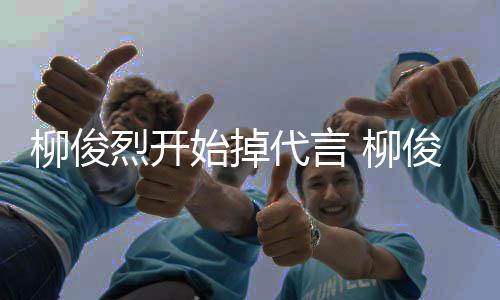 疑柳俊烈开 柳始掉遭质代言代言公益俊烈