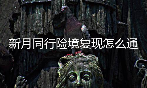 新月险境 新行险现打月同同行通关略一览怎么境复复现法攻