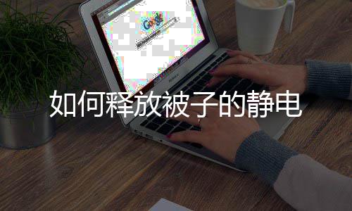 被子如何释放的静电