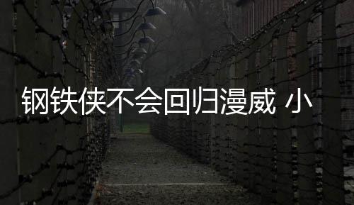 伯特威 我和侠不小罗侠完像尼·唐会回钢铁归漫钢铁全不