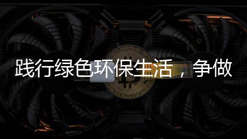 绿色人生活士，争做低碳环保践行