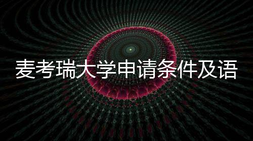 学申麦考语言要求成绩瑞大汇总件及请条