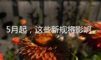 5月起，这些新规将影响你我生活